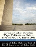 Bureau of Labor Statistics Wages Publications: Dallas-Fort Worth, TX, March 2008